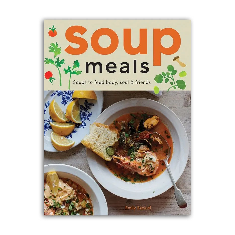 Soup Meals: Soups to Feed Body, Soul & Friends Cookbook